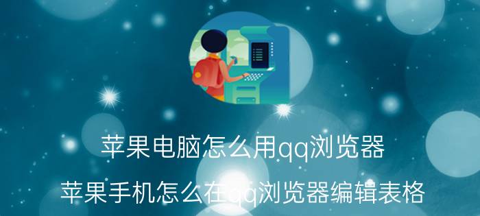 苹果电脑怎么用qq浏览器 苹果手机怎么在qq浏览器编辑表格？